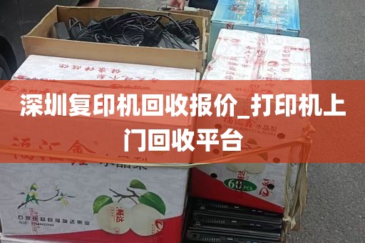 深圳复印机回收报价_打印机上门回收平台