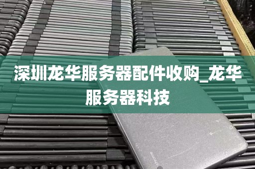 深圳龙华服务器配件收购_龙华服务器科技