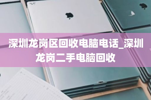 深圳龙岗区回收电脑电话_深圳龙岗二手电脑回收