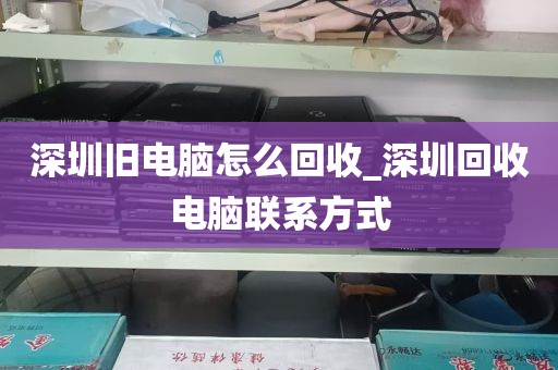 深圳旧电脑怎么回收_深圳回收电脑联系方式