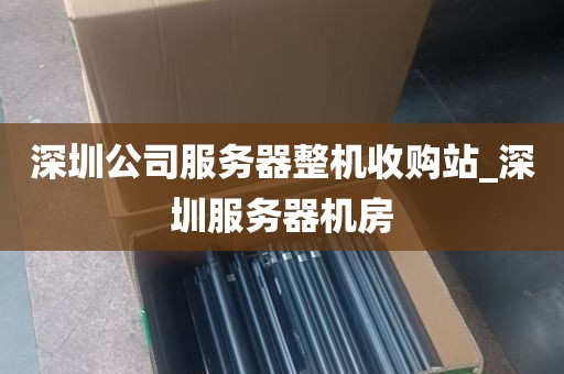 深圳公司服务器整机收购站_深圳服务器机房