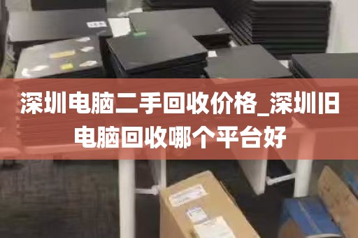 深圳电脑二手回收价格_深圳旧电脑回收哪个平台好