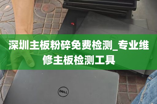 深圳主板粉碎免费检测_专业维修主板检测工具