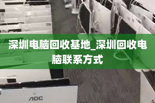 深圳电脑回收基地_深圳回收电脑联系方式