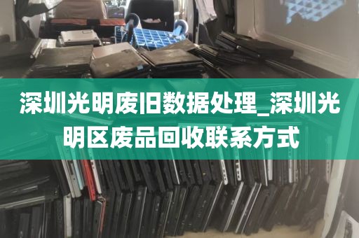 深圳光明废旧数据处理_深圳光明区废品回收联系方式