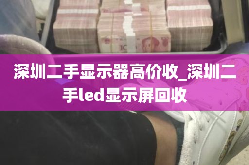 深圳二手显示器高价收_深圳二手led显示屏回收