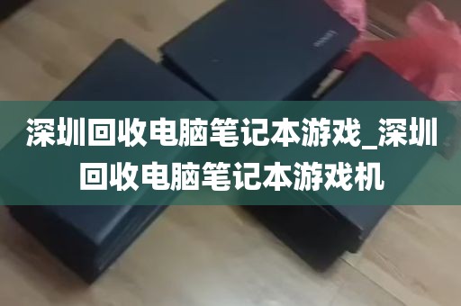 深圳回收电脑笔记本游戏_深圳回收电脑笔记本游戏机