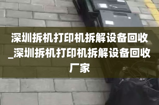 深圳拆机打印机拆解设备回收_深圳拆机打印机拆解设备回收厂家
