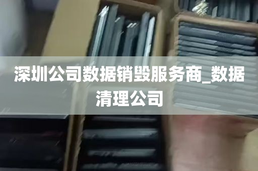 深圳公司数据销毁服务商_数据清理公司