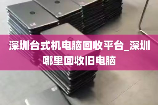 深圳台式机电脑回收平台_深圳哪里回收旧电脑