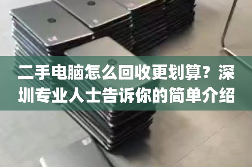 二手电脑怎么回收更划算？深圳专业人士告诉你的简单介绍