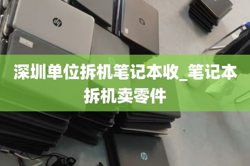 深圳单位拆机笔记本收_笔记本拆机卖零件