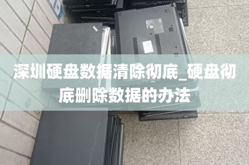 深圳硬盘数据清除彻底_硬盘彻底删除数据的办法