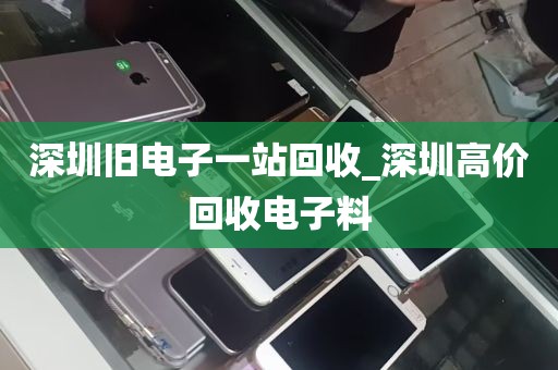 深圳旧电子一站回收_深圳高价回收电子料