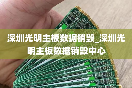 深圳光明主板数据销毁_深圳光明主板数据销毁中心