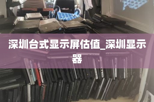 深圳台式显示屏估值_深圳显示器