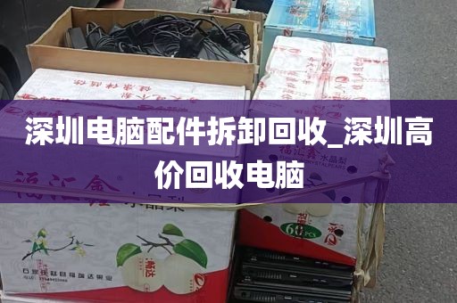 深圳电脑配件拆卸回收_深圳高价回收电脑