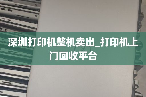 深圳打印机整机卖出_打印机上门回收平台