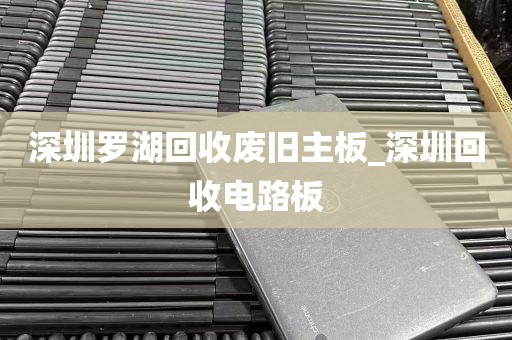 深圳罗湖回收废旧主板_深圳回收电路板