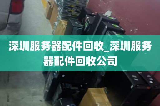 深圳服务器配件回收_深圳服务器配件回收公司