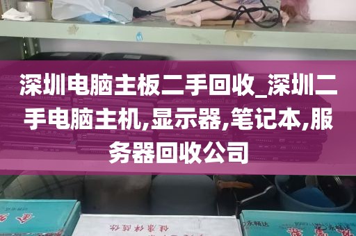 深圳电脑主板二手回收_深圳二手电脑主机,显示器,笔记本,服务器回收公司