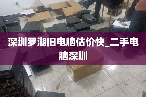 深圳罗湖旧电脑估价快_二手电脑深圳