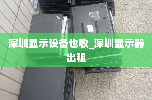 深圳显示设备也收_深圳显示器出租
