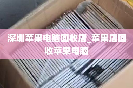 深圳苹果电脑回收店_苹果店回收苹果电脑