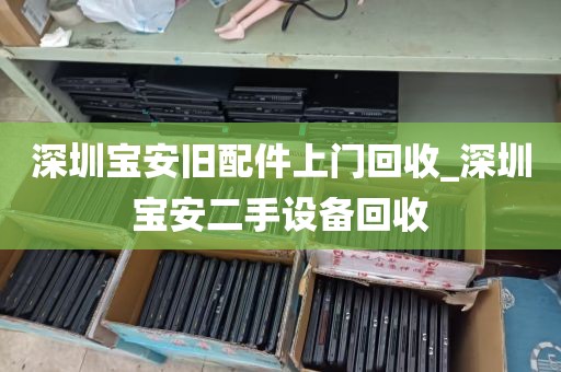 深圳宝安旧配件上门回收_深圳宝安二手设备回收
