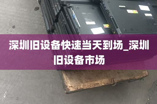 深圳旧设备快速当天到场_深圳旧设备市场