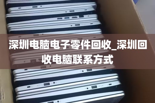 深圳电脑电子零件回收_深圳回收电脑联系方式