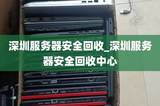 深圳服务器安全回收_深圳服务器安全回收中心