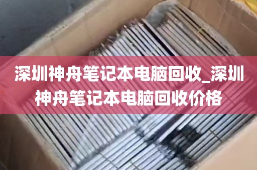 深圳神舟笔记本电脑回收_深圳神舟笔记本电脑回收价格