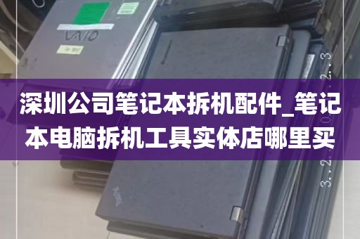 深圳公司笔记本拆机配件_笔记本电脑拆机工具实体店哪里买
