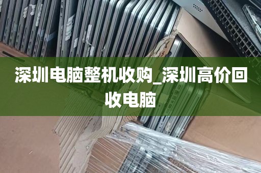 深圳电脑整机收购_深圳高价回收电脑