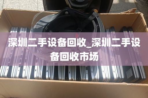 深圳二手设备回收_深圳二手设备回收市场