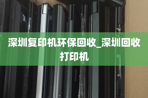 深圳复印机环保回收_深圳回收打印机