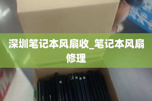 深圳笔记本风扇收_笔记本风扇修理