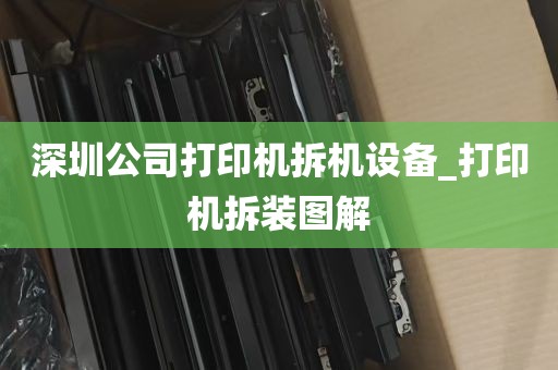 深圳公司打印机拆机设备_打印机拆装图解