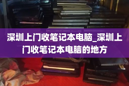 深圳上门收笔记本电脑_深圳上门收笔记本电脑的地方