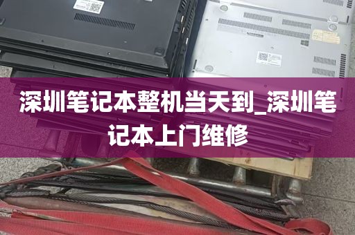深圳笔记本整机当天到_深圳笔记本上门维修
