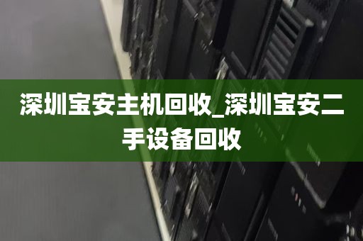 深圳宝安主机回收_深圳宝安二手设备回收