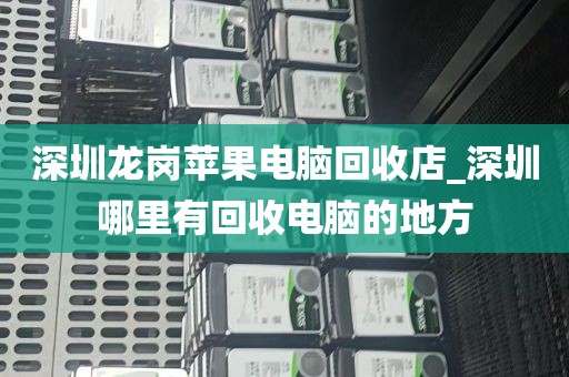 深圳龙岗苹果电脑回收店_深圳哪里有回收电脑的地方