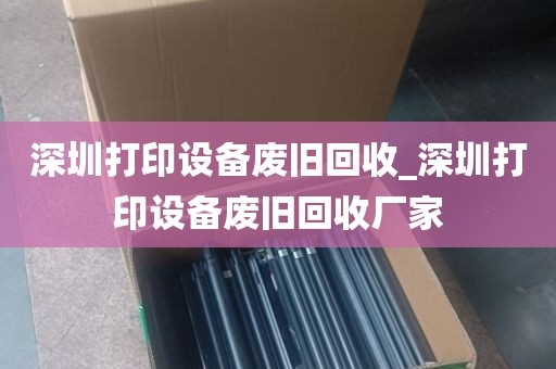 深圳打印设备废旧回收_深圳打印设备废旧回收厂家