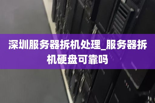 深圳服务器拆机处理_服务器拆机硬盘可靠吗