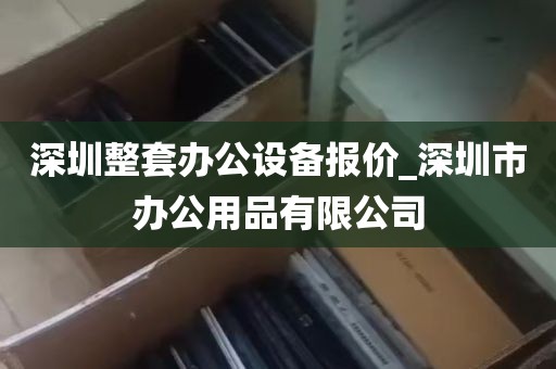 深圳整套办公设备报价_深圳市办公用品有限公司