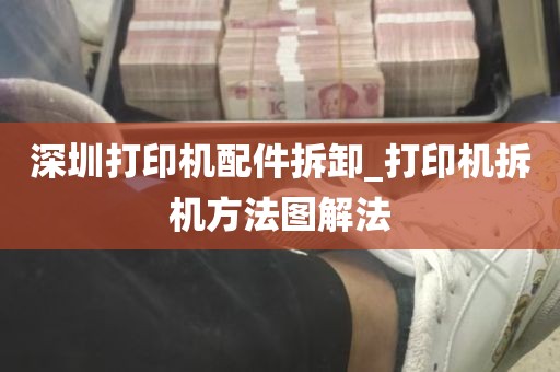 深圳打印机配件拆卸_打印机拆机方法图解法