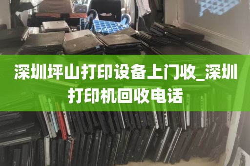 深圳坪山打印设备上门收_深圳打印机回收电话