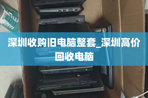深圳收购旧电脑整套_深圳高价回收电脑