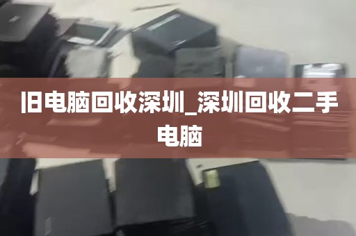 旧电脑回收深圳_深圳回收二手电脑